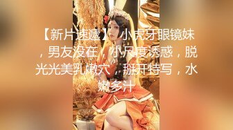 【新片速遞】  小虎牙眼镜妹，男友没在，小尺度诱惑，脱光光美乳嫩穴，掰开特写，水嫩多汁