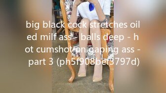 big black cock stretches oiled milf ass - balls deep - hot cumshot on gaping ass - part 3 (ph5f908bef3797d)