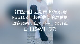 【自整理】近期在 TG搜索:@kbb108 电报群收集的高质量母狗调教，真实自拍，部分重口【154V】 (97)