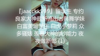 『jaacckk999』留学生 专约良家大神最新流出古典舞学妹 白富美留学生 白虎小萝莉 众多骚婊 羡慕大神的钞能力 夜夜做新郎 (1)