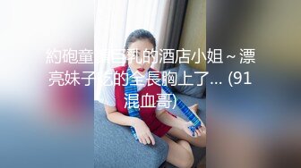 約砲童顏巨乳的酒店小姐～漂亮妹子吃的全長胸上了… (91混血哥)