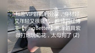 私密VIP群福利分享，身材好又年轻又很骚气，推特网红博主【yingBetter】洗澡道具紫薇打炮玩菊花，太母狗了 (2)