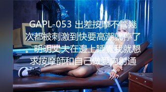 GAPL-053 出差按摩不管幾次都被刺激到快要高潮就停了。明明丈夫在邊上睡覺我就懇求按摩師和自己做愛內射通