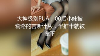 大神级别PUA，00后小妹被套路的言听计从，半推半就被拿下