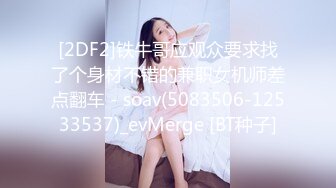 [2DF2]铁牛哥应观众要求找了个身材不错的兼职女机师差点翻车 - soav(5083506-12533537)_evMerge [BT种子]