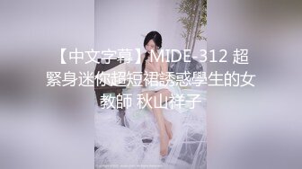 【中文字幕】MIDE-312 超緊身迷你超短裙誘惑學生的女教師 秋山祥子