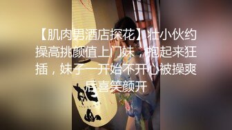 【肌肉男酒店探花】壮小伙约操高挑颜值上门妹，抱起来狂插，妹子一开始不开心被操爽后喜笑颜开