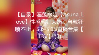 【自录】淫荡水娃【Asuna_Love】性感乳钉大奶，自慰狂喷不止，5.6-5.15直播合集【13V】 (2)