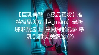 【巨乳美臀❤️极品骚货】推特极品美女『A_mam』最新啪啪甄选 卫_生间深喉跪舔 爆_乳乱颤 完美露脸 (2)