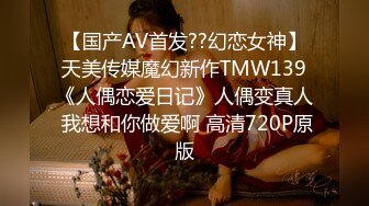 【国产AV首发??幻恋女神】天美传媒魔幻新作TMW139《人偶恋爱日记》人偶变真人 我想和你做爱啊 高清720P原版