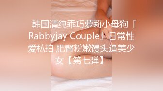 ✨韩国清纯乖巧萝莉小母狗「Rabbyjay Couple」日常性爱私拍 肥臀粉嫩馒头逼美少女【第七弹】