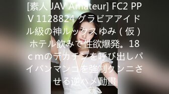 [素人 JAV Amateur] FC2 PPV 1128824 グラビアアイドル級の神ルックスゆみ（仮）ホテル飲みで性欲爆発。18ｃｍのデカチンを呼び出しパイパンマンコを強制クンニさせる逆ハメ動畫