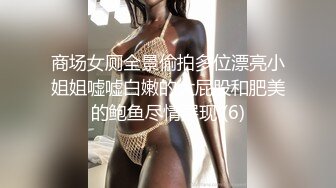 商场女厕全景偷拍多位漂亮小姐姐嘘嘘白嫩的大屁股和肥美的鲍鱼尽情展现 (6)