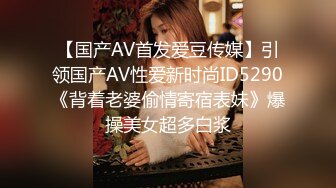 【国产AV首发爱豆传媒】引领国产AV性爱新时尚ID5290《背着老婆偷情寄宿表妹》爆操美女超多白浆