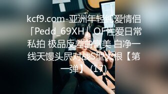 kcf9.com-亚洲年轻纯爱情侣「Pedd_69XH」OF性爱日常私拍 极品反差白富美 白净一线天馒头屄对战S型大根【第一弹】 (17)