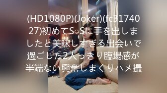 (HD1080P)(Joker)(fc3174027)初めてS○Sに手を出しましたと美味しすぎる出会いで過ごした2人っきり臨場感が半端ない興奮しまくりハメ撮