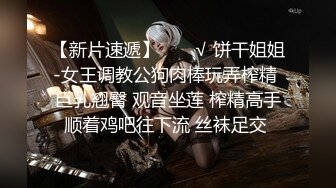 【新片速遞】  ❤️√ 饼干姐姐-女王调教公狗肉棒玩弄榨精 巨乳翘臀 观音坐莲 榨精高手顺着鸡吧往下流 丝袜足交 