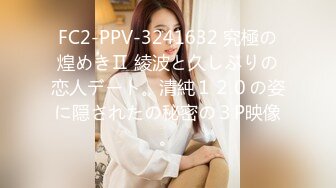 FC2-PPV-3241632 究極の煌めきⅡ 綾波と久しぶりの恋人デート。清純１２０の姿に隠されたの秘密の３P映像。