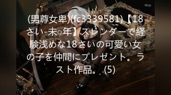 (男尊女卑)(fc3339581)【18さい-未○年】スレンダーで経験浅めな18さいの可愛い女の子を仲間にプレゼント。ラスト作品。 (5)