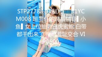 STP27788 91制片厂  91YCM008 班主任的课后辅导▌小鱼▌女上位抽刺白虎蜜鲍 白带都干出来了 淫靡羞耻交合 VIP0600