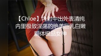 【Chloe】内射中出外表清纯内里极致淫荡的绝美巨乳白嫩胴体极品女神