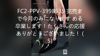 FC2-PPV-3998535 完売まで今月のみになります める卒業します！たくさんの応援ありがとうございました！ (5)