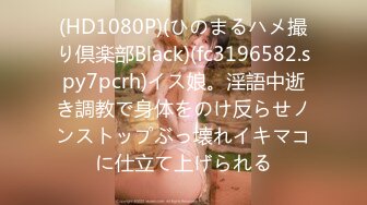 (HD1080P)(ひのまるハメ撮り倶楽部Black)(fc3196582.spy7pcrh)イス娘。淫語中逝き調教で身体をのけ反らせノンストップぶっ壊れイキマコに仕立て上げられる