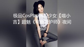 极品CosPlay爆机少女【喵小吉】超魅《桃色看护师》夜间问诊