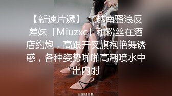 【新速片遞】  ✨越南骚浪反差妹「Miuzxc」和粉丝在酒店约炮，高跟开叉旗袍艳舞诱惑，各种姿势啪啪高潮喷水中出内射