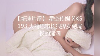 【新速片遞】 星空传媒 XKG-193 大鸡巴市长狠操女副局长的淫洞