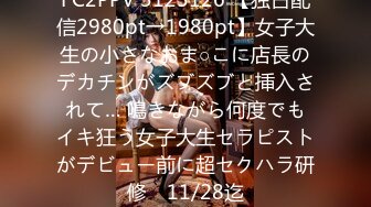 FC2PPV 3125126 【独占配信2980pt→1980pt】女子大生の小さなおま○こに店長のデカチンがズブズブと挿入されて… 鳴きながら何度でもイキ狂う女子大生セラピストがデビュー前に超セクハラ研修　11/28迄