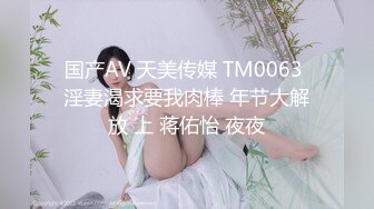 国产AV 天美传媒 TM0063 淫妻渴求要我肉棒 年节大解放 上 蒋佑怡 夜夜