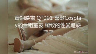 青銅映畫 QT001 喜歡Cosplay的合租室友 極致的性愛體驗 芊芊