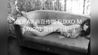 国产AV 麻豆传媒 FLIXKO MFK0001 奇怪的姐姐们