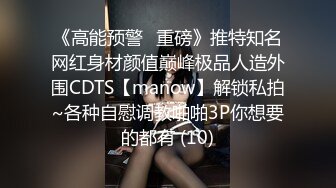 《高能预警✅重磅》推特知名网红身材颜值巅峰极品人造外围CDTS【manow】解锁私拍~各种自慰调教啪啪3P你想要的都有 (10)