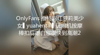 OnlyFans 推特网红萝莉美少女▌yuahentai▌玩炮机按摩棒扣屁眼自慰很快到高潮2