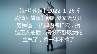 【新片速遞】2022-1-26《爱情丶故事》网聊良家骚女开房操逼 ，扒掉内裤扣穴，抬腿正入抽插，搞得不舒服女的生气了，搞一半不搞了