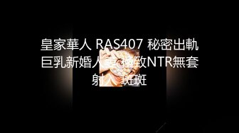 皇家華人 RAS407 秘密出軌巨乳新婚人妻 極致NTR無套射入 斑斑