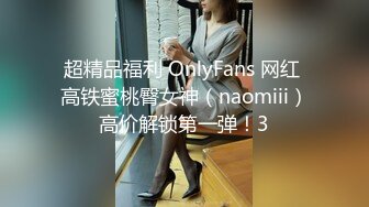 超精品福利 OnlyFans 网红 高铁蜜桃臀女神（naomiii）高价解锁第一弹！3